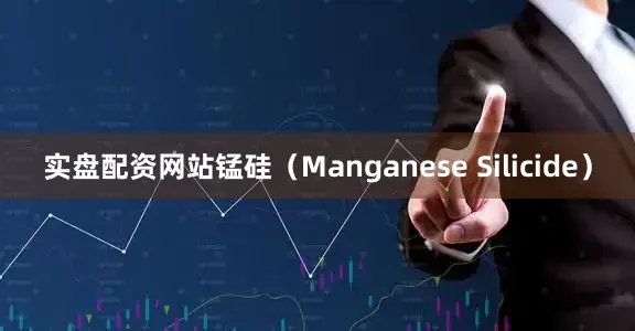 实盘配资网站锰硅（Manganese Silicide）