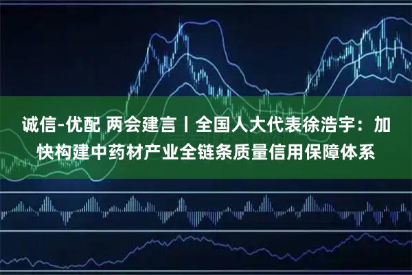 诚信-优配 两会建言丨全国人大代表徐浩宇：加快构建中药材产业全链条质量信用保障体系
