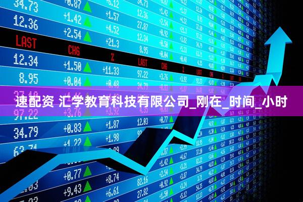 速配资 汇学教育科技有限公司_刚在_时间_小时