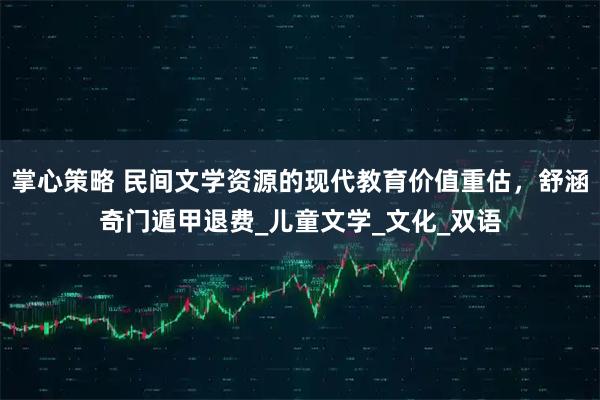 掌心策略 民间文学资源的现代教育价值重估，舒涵奇门遁甲退费_儿童文学_文化_双语
