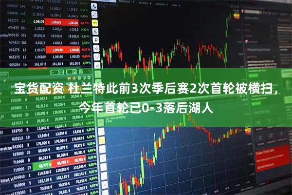 宝货配资 杜兰特此前3次季后赛2次首轮被横扫，今年首轮已0-3落后湖人