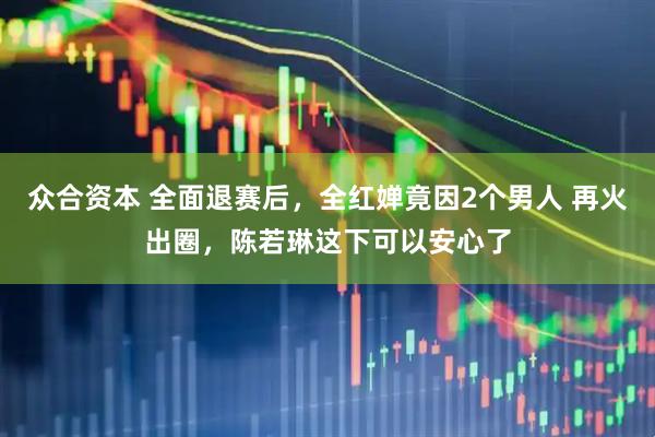 众合资本 全面退赛后，全红婵竟因2个男人 再火出圈，陈若琳这下可以安心了